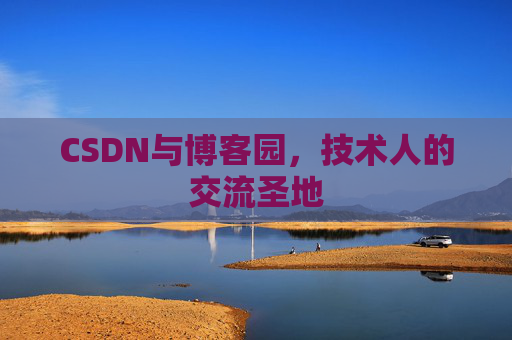 CSDN与博客园,技术人的交流圣地 CSDN与博客园,技术人的交流圣地